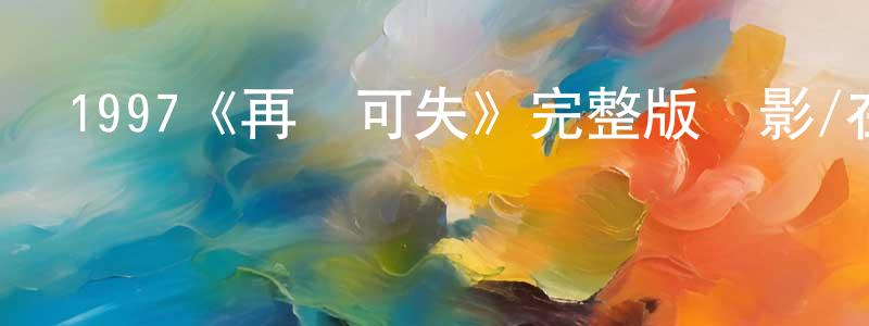 陳鳳兮發布1997《再無可失》完整版電影/在線觀看/百度云-美劇天堂